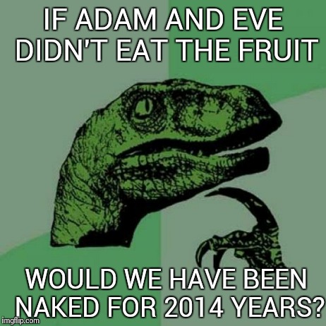 Philosoraptor | IF ADAM AND EVE DIDN'T EAT THE FRUIT WOULD WE HAVE BEEN NAKED FOR 2014 YEARS? | image tagged in memes,philosoraptor | made w/ Imgflip meme maker