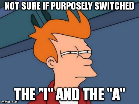 NOT SURE IF PURPOSELY SWITCHED THE "I" AND THE "A" | image tagged in memes,futurama fry | made w/ Imgflip meme maker