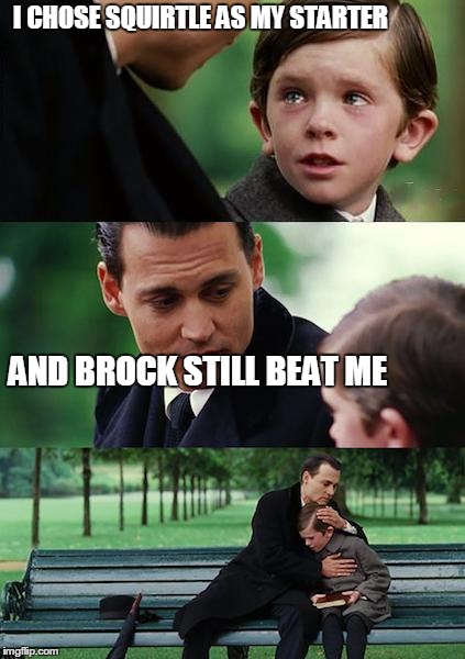 Finding Neverland Meme | I CHOSE SQUIRTLE AS MY STARTER AND BROCK STILL BEAT ME | image tagged in memes,finding neverland,pokemon | made w/ Imgflip meme maker