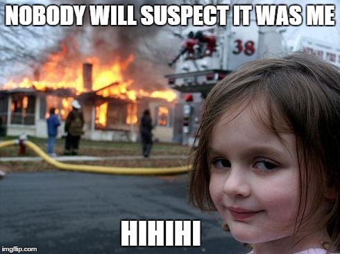 Disaster Girl Meme | NOBODY WILL SUSPECT IT WAS ME HIHIHI | image tagged in memes,disaster girl | made w/ Imgflip meme maker