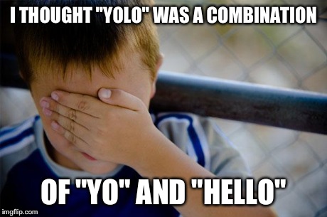 True story. | I THOUGHT "YOLO" WAS A COMBINATION OF "YO" AND "HELLO" | image tagged in memes,confession kid,funny,yolo | made w/ Imgflip meme maker