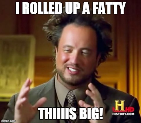 Ancient Aliens Meme | I ROLLED UP A FATTY THIIIIS BIG! | image tagged in memes,ancient aliens | made w/ Imgflip meme maker