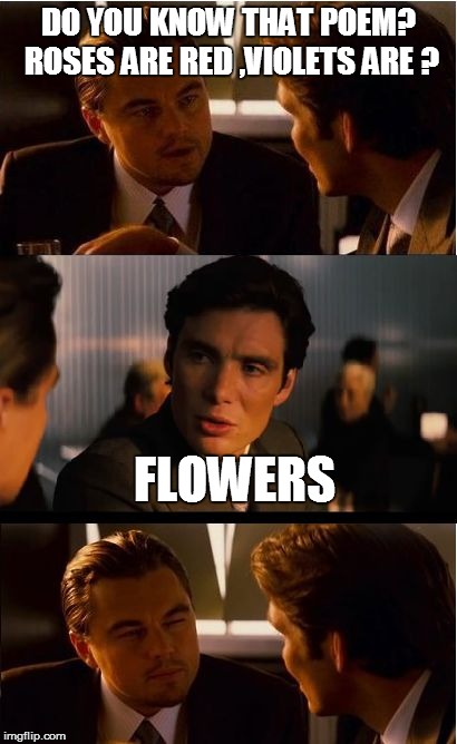 Inception Meme | DO YOU KNOW THAT POEM? ROSES ARE RED ,VIOLETS ARE ? FLOWERS | image tagged in memes,inception | made w/ Imgflip meme maker