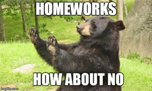 How About No Bear | HOMEWORKS | image tagged in memes,how about no bear | made w/ Imgflip meme maker