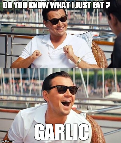 Leonardo Dicaprio Wolf Of Wall Street | DO YOU KNOW WHAT I JUST EAT ? GARLIC | image tagged in memes,leonardo dicaprio wolf of wall street | made w/ Imgflip meme maker