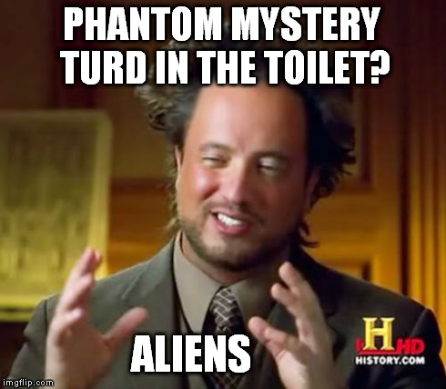 No one owns up to the mystery floater so, it's either the boogey man or aliens. | PHANTOM MYSTERY TURD IN THE TOILET? ALIENS | image tagged in memes,ancient aliens | made w/ Imgflip meme maker