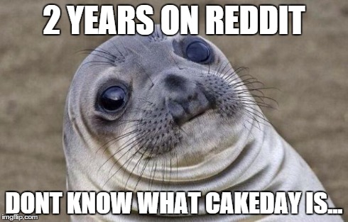 Awkward Moment Sealion | 2 YEARS ON REDDIT DONT KNOW WHAT CAKEDAY IS... | image tagged in memes,awkward moment sealion | made w/ Imgflip meme maker