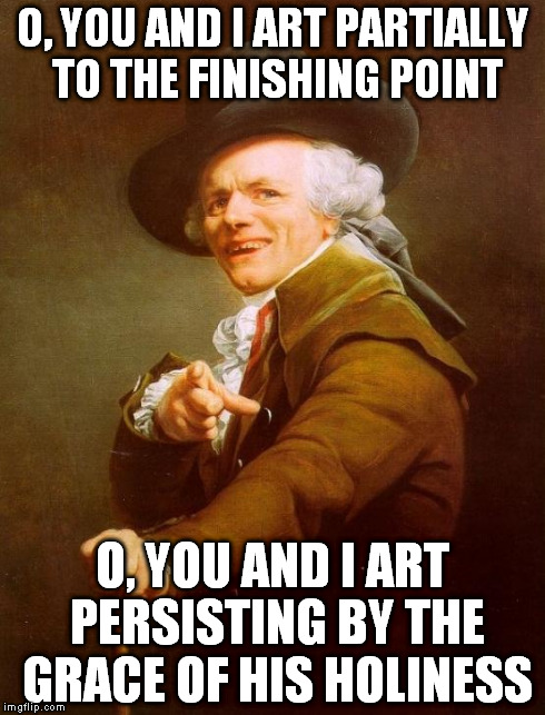A little old english bon jovi | O, YOU AND I ART PARTIALLY TO THE FINISHING POINT O, YOU AND I ART PERSISTING BY THE GRACE OF HIS HOLINESS | image tagged in memes,joseph ducreux | made w/ Imgflip meme maker