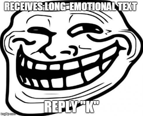Troll Face | RECEIVES LONG  EMOTIONAL TEXT REPLY "K" | image tagged in memes,troll face | made w/ Imgflip meme maker