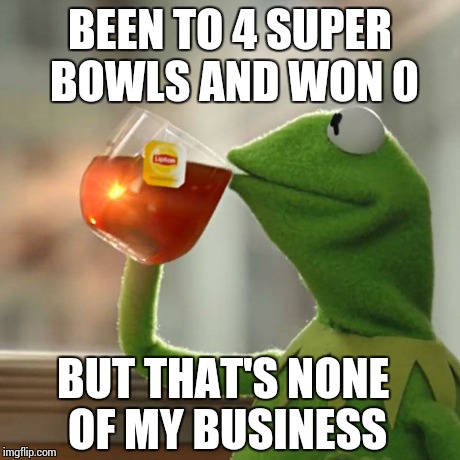 But That's None Of My Business | BEEN TO 4 SUPER BOWLS AND WON 0 BUT THAT'S NONE OF MY BUSINESS | image tagged in memes,but thats none of my business,kermit the frog | made w/ Imgflip meme maker