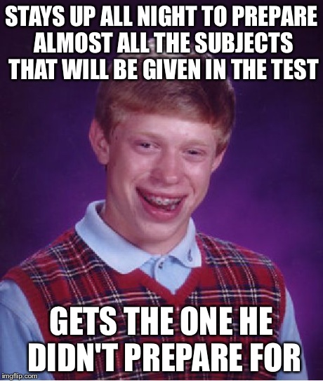 Bad Luck Brian Meme | STAYS UP ALL NIGHT TO PREPARE ALMOST ALL THE SUBJECTS THAT WILL BE GIVEN IN THE TEST GETS THE ONE HE DIDN'T PREPARE FOR | image tagged in memes,bad luck brian | made w/ Imgflip meme maker