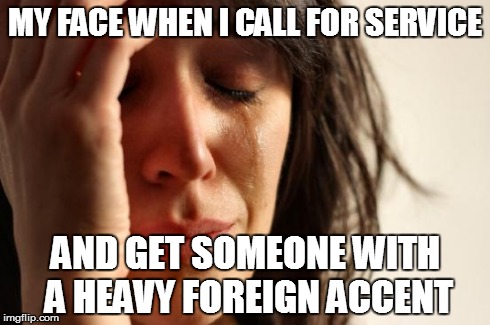 First World Problems | MY FACE WHEN I CALL FOR SERVICE AND GET SOMEONE WITH A HEAVY FOREIGN ACCENT | image tagged in memes,first world problems | made w/ Imgflip meme maker