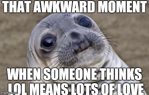 Awkward Moment Sealion | THAT AWKWARD MOMENT WHEN SOMEONE THINKS LOL MEANS LOTS OF LOVE | image tagged in memes,awkward moment sealion | made w/ Imgflip meme maker