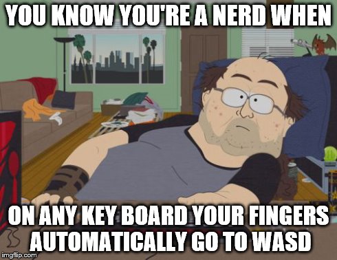 Me... (sigh) | YOU KNOW YOU'RE A NERD WHEN ON ANY KEY BOARD YOUR FINGERS AUTOMATICALLY GO TO WASD | image tagged in memes,rpg fan,nerd | made w/ Imgflip meme maker
