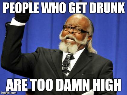 Too Damn High | PEOPLE WHO GET DRUNK ARE TOO DAMN HIGH | image tagged in memes,too damn high | made w/ Imgflip meme maker