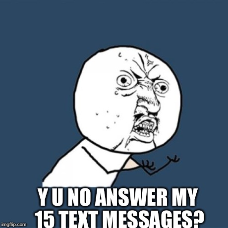 Y U No Meme | Y U NO ANSWER MY 15 TEXT MESSAGES? | image tagged in memes,y u no | made w/ Imgflip meme maker