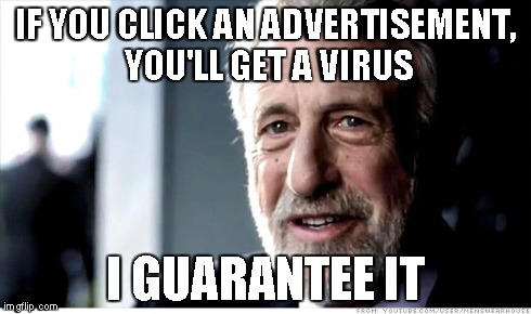 I Guarantee It | IF YOU CLICK AN ADVERTISEMENT, YOU'LL GET A VIRUS I GUARANTEE IT | image tagged in memes,i guarantee it | made w/ Imgflip meme maker