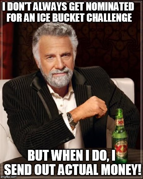 The Most Interesting Man In The World | I DON'T ALWAYS GET NOMINATED FOR AN ICE BUCKET CHALLENGE BUT WHEN I DO, I SEND OUT ACTUAL MONEY! | image tagged in memes,the most interesting man in the world | made w/ Imgflip meme maker