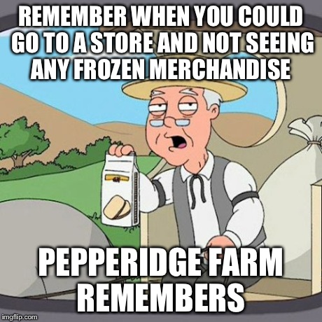 Pepperidge Farm Remembers | REMEMBER WHEN YOU COULD GO TO A STORE AND NOT SEEING ANY FROZEN MERCHANDISE PEPPERIDGE FARM REMEMBERS | image tagged in memes,pepperidge farm remembers | made w/ Imgflip meme maker