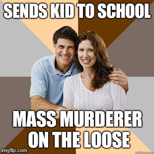 Scumbag Parents | SENDS KID TO SCHOOL MASS MURDERER ON THE LOOSE | image tagged in scumbag parents | made w/ Imgflip meme maker