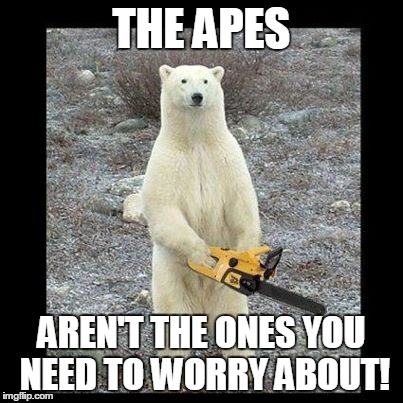 Chainsaw Bear Meme | THE APES AREN'T THE ONES YOU NEED TO WORRY ABOUT! | image tagged in memes,chainsaw bear,funny,movies | made w/ Imgflip meme maker