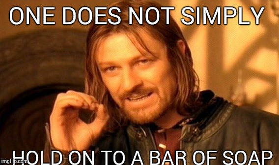 One Does Not Simply | ONE DOES NOT SIMPLY HOLD ON TO A BAR OF SOAP | image tagged in memes,one does not simply | made w/ Imgflip meme maker