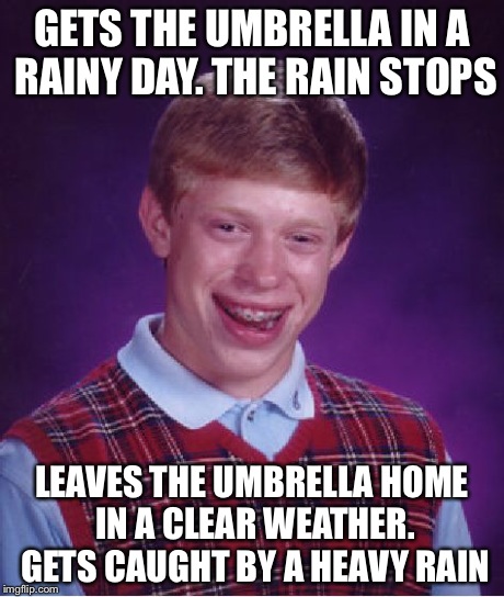 Bad Luck Brian Meme | GETS THE UMBRELLA IN A RAINY DAY. THE RAIN STOPS LEAVES THE UMBRELLA HOME IN A CLEAR WEATHER. GETS CAUGHT BY A HEAVY RAIN | image tagged in memes,bad luck brian | made w/ Imgflip meme maker