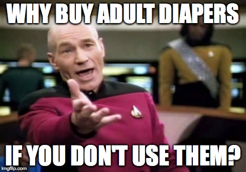 Picard Wtf Meme | WHY BUY ADULT DIAPERS IF YOU DON'T USE THEM? | image tagged in memes,picard wtf | made w/ Imgflip meme maker