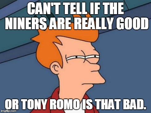 Futurama Fry | CAN'T TELL IF THE NINERS ARE REALLY GOOD OR TONY ROMO IS THAT BAD. | image tagged in memes,futurama fry | made w/ Imgflip meme maker