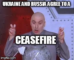 Dr Evil Laser | UKRAINE AND RUSSIA AGREE TO A CEASEFIRE | image tagged in memes,dr evil laser | made w/ Imgflip meme maker