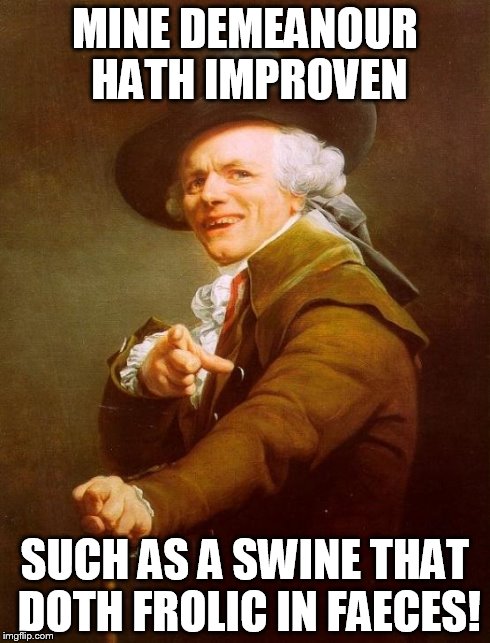 happy as a pig in S**t! | MINE DEMEANOUR HATH IMPROVEN SUCH AS A SWINE THAT DOTH FROLIC IN FAECES! | image tagged in memes,joseph ducreux | made w/ Imgflip meme maker