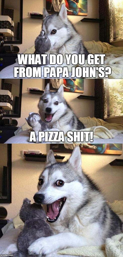 Bad Pun Dog Meme | WHAT DO YOU GET FROM PAPA JOHN'S? A PIZZA SHIT! | image tagged in memes,bad pun dog,funny,pizza | made w/ Imgflip meme maker