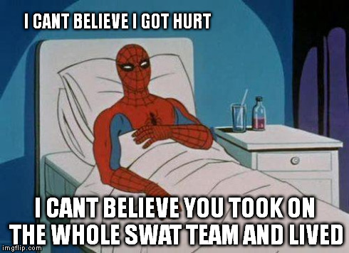 Spiderman Hospital | I CANT BELIEVE I GOT HURT I CANT BELIEVE YOU TOOK ON THE WHOLE SWAT TEAM AND LIVED | image tagged in memes,spiderman hospital,spiderman | made w/ Imgflip meme maker