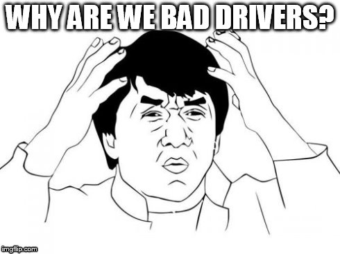 Jackie Chan WTF Meme | WHY ARE WE BAD DRIVERS? | image tagged in memes,jackie chan wtf | made w/ Imgflip meme maker