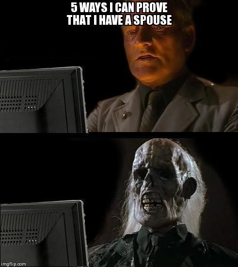 I'll Just Wait Here | 5 WAYS I CAN PROVE THAT I HAVE A SPOUSE | image tagged in memes,ill just wait here | made w/ Imgflip meme maker