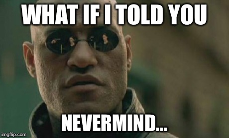 Matrix Morpheus Meme | WHAT IF I TOLD YOU NEVERMIND... | image tagged in memes,matrix morpheus | made w/ Imgflip meme maker