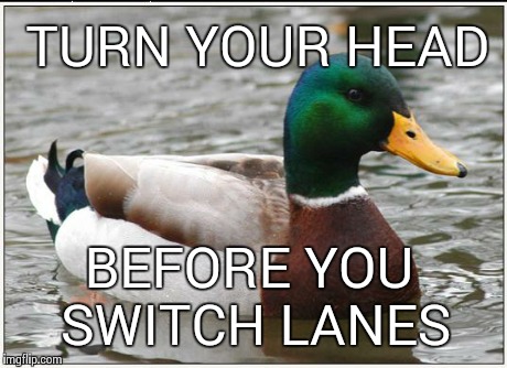 Actual Advice Mallard Meme | TURN YOUR HEAD BEFORE YOU SWITCH LANES | image tagged in memes,actual advice mallard | made w/ Imgflip meme maker