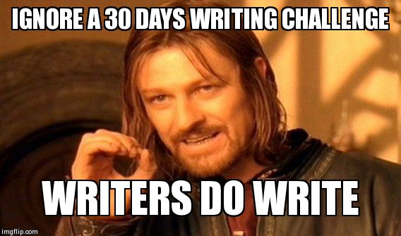 One Does Not Simply Meme | IGNORE A 30 DAYS WRITING CHALLENGE WRITERS DO WRITE | image tagged in memes,one does not simply | made w/ Imgflip meme maker