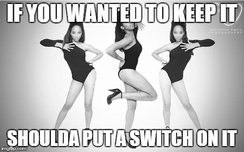 IF YOU WANTED TO KEEP IT SHOULDA PUT A SWITCH ON IT | made w/ Imgflip meme maker