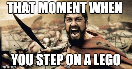 Sparta Leonidas | THAT MOMENT WHEN YOU STEP ON A LEGO | image tagged in memes,sparta leonidas | made w/ Imgflip meme maker