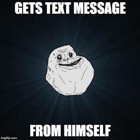 Forever Alone | GETS TEXT MESSAGE FROM HIMSELF | image tagged in memes,forever alone | made w/ Imgflip meme maker