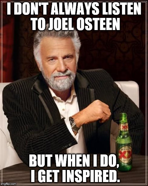 The Most Interesting Man In The World | I DON'T ALWAYS LISTEN TO JOEL OSTEEN BUT WHEN I DO, I GET INSPIRED. | image tagged in memes,the most interesting man in the world | made w/ Imgflip meme maker