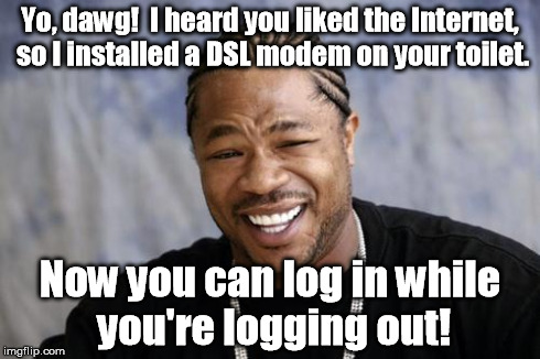 The Internet: Toilet humor is a click away! | Yo, dawg!  I heard you liked the Internet, so I installed a DSL modem on your toilet. Now you can log in while you're logging out! | image tagged in zxibit,memes | made w/ Imgflip meme maker