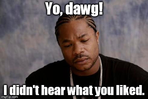 No user-selectable tag for Zxibit yet? | Yo, dawg! I didn't hear what you liked. | image tagged in memes,xzibit | made w/ Imgflip meme maker