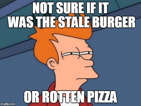 Futurama Fry | NOT SURE IF IT WAS THE STALE BURGER OR ROTTEN PIZZA | image tagged in memes,futurama fry | made w/ Imgflip meme maker