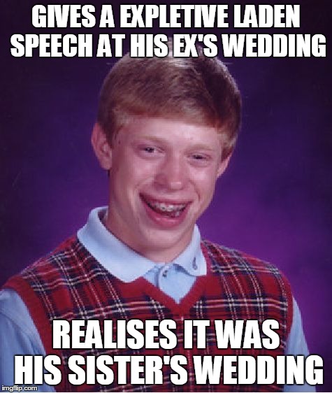 Bad Luck Brian | GIVES A EXPLETIVE LADEN SPEECH AT HIS EX'S WEDDING REALISES IT WAS HIS SISTER'S WEDDING | image tagged in memes,bad luck brian | made w/ Imgflip meme maker