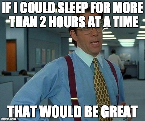 That Would Be Great Meme | IF I COULD SLEEP FOR MORE THAN 2 HOURS AT A TIME THAT WOULD BE GREAT | image tagged in memes,that would be great,TrollYChromosome | made w/ Imgflip meme maker