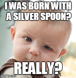 Skeptical Baby Meme | I WAS BORN WITH A SILVER SPOON? REALLY? | image tagged in memes,skeptical baby | made w/ Imgflip meme maker