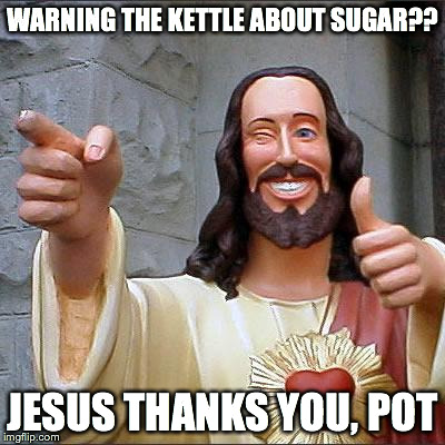 Buddy Christ Meme | WARNING THE KETTLE ABOUT SUGAR?? JESUS THANKS YOU, POT | image tagged in memes,buddy christ | made w/ Imgflip meme maker