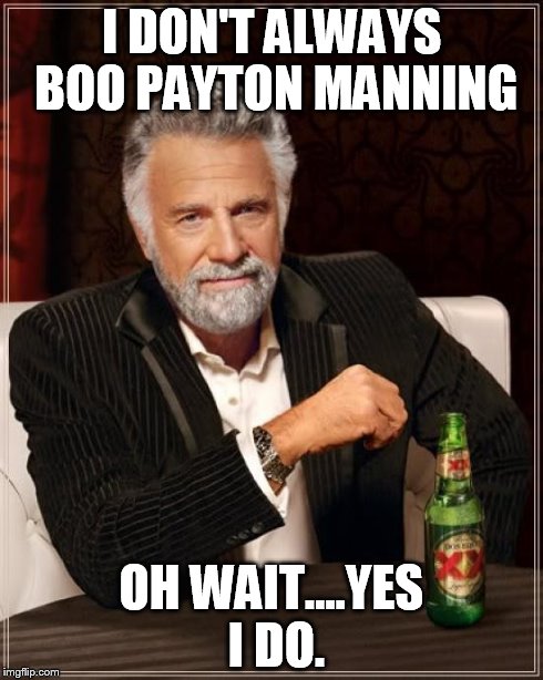 The Most Interesting Man In The World Meme | I DON'T ALWAYS BOO PAYTON MANNING OH WAIT....YES I DO. | image tagged in memes,the most interesting man in the world | made w/ Imgflip meme maker